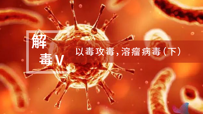【解“毒”V】以毒攻毒，溶瘤病毒（下）